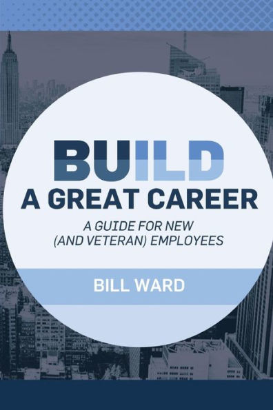Build A Great Career: A Guide For New (And Veteran) Employees
