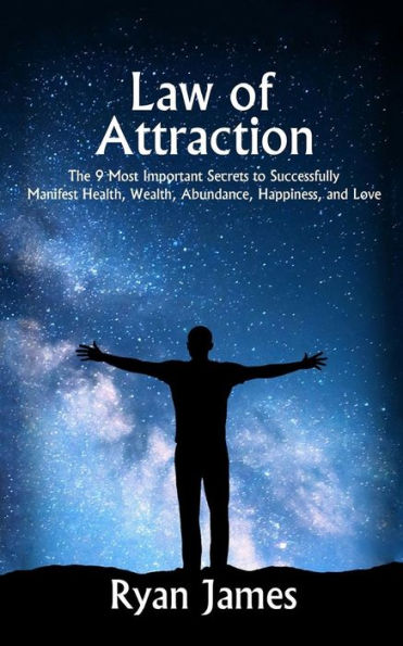 Law Of Attraction: The 9 Most Important Secrets To Successfully Manifest Health, Wealth, Abundance, Happiness And Love - 9781542864886