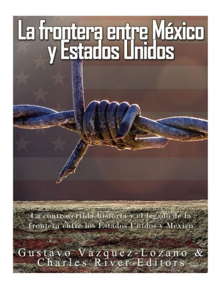 La Frontera Entre Mexico Y Estados Unidos: La Controvertida Historia Y El Legado De La Frontera Entre Los Estados Unidos Y Mexico (Spanish Edition) - 9781542878494