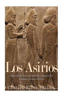 Los Asirios: Historia Del M?s Prominente Imperio Del Antiguo Cercano Oriente (Spanish Edition)