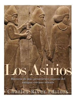Los Asirios: Historia Del M?s Prominente Imperio Del Antiguo Cercano Oriente (Spanish Edition) - 9781542991841