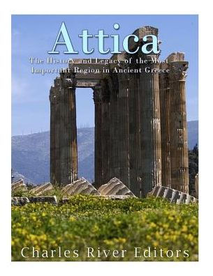 Attica: The History And Legacy Of The Most Important Region In Ancient Greece - 9781542992046