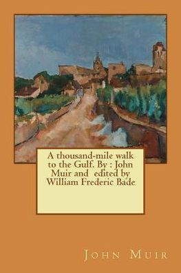 A Thousand-Mile Walk To The Gulf. By : John Muir And Edited By William Frederic Bade