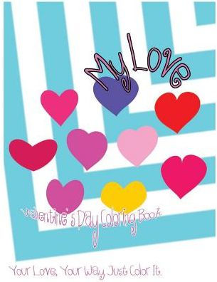 My Love: Valentine?S Day Coloring Book. Your Love, Your Way. Just Color It. (My Beloved Cupid.) (Volume 5)