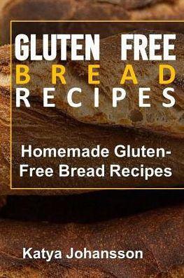 Gluten Free Bread Recipes: Homemade Gluten-Free Bread Recipes