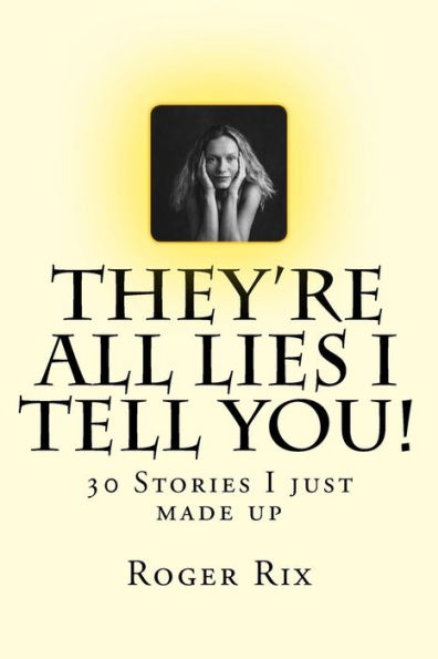 They're All Lies I Tell You!: 30 Stories I Just Made Up