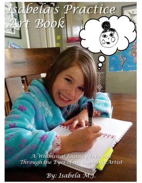 Isabela's Practice Art Book: A Whimsical Journey Into Art Through The Eyes Of An Aspiring Artist