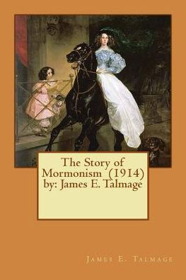 The Story Of Mormonism (1914) By: James E. Talmage