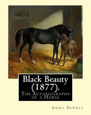 Black Beauty (1877). By: Anna Sewell: Black Beauty: The Autobiography Of A Horse, First Published November 24, 1877, Is Anna Sewell's Only Novel, ... While Confined To Her House As An Invalid.