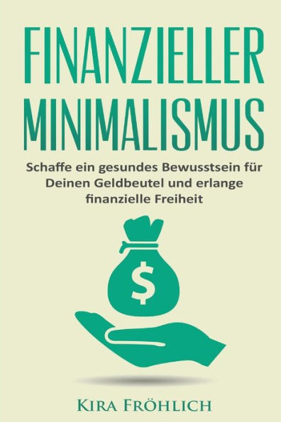 Finanzieller Minimalismus: Schaffe Ein Gesundes Bewusstsein Fur Deinen Geldbeutel Und Erlange Finanzielle Freiheit (Minimalismus, Finanzieller Minimalismus, Geld Sparen, Finanzen) (German Edition)