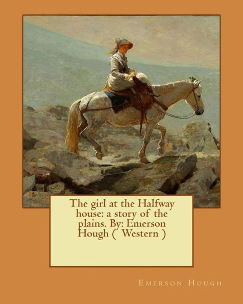 The Girl At The Halfway House: A Story Of The Plains. By: Emerson Hough ( Western )