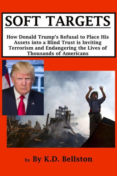 Soft Targets: How Donald Trump's Refusal To Place His Assets Into A Blind Trust Is Inviting Terrorism And Endangering The Lives Of Thousands Of Americans