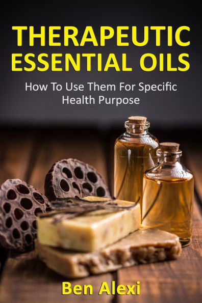Therapeutic Essential Oils: How To Use Them For Specific Health Purpose