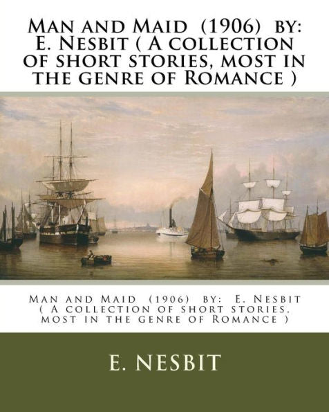 Man And Maid (1906) By: E. Nesbit ( A Collection Of Short Stories, Most In The Genre Of Romance )