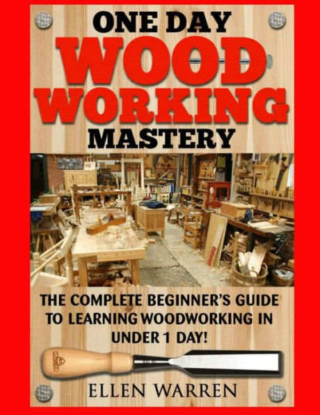 Woodworking: One Day Woodworking Mastery: The Complete Beginner’S Guide To Learning Woodworking In Under 1 Day! Crafts Hobbies Arts & Crafts Home Wood Projects (Crafts For Everybody)