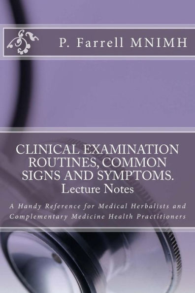 Clinical Examination Routines, Common Signs And Symptoms. Lecture Notes: A Handy Reference For Medical Herbalists And Complementary Medicine Health Practitioners