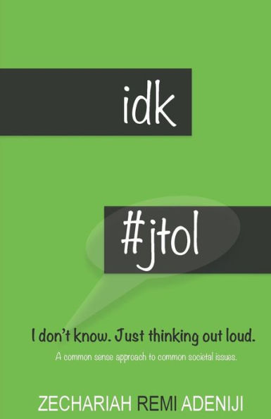 Idk #Jtol - I Don't Know. Just Thinking Out Loud.: A Common Sense Approach To Common Societal Issues.