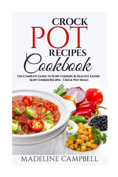 Crock Pot Recipes Cookbook: The Complete Guide To Slow Cooking & Healthy Eating – Slow Cooker Recipes – Crock Pot Meals