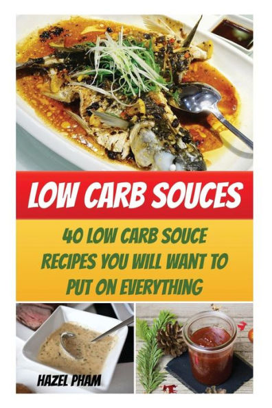 Low Carb Souces: 40 Low Carb Souce Recipes You Will Want To Put On Everything