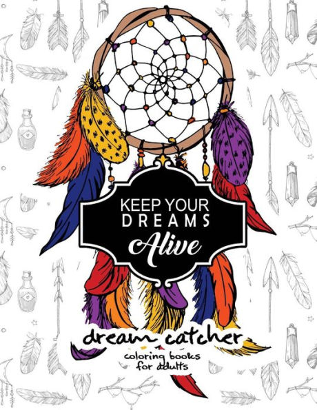 Keep Your Dream Alive Dream Catcher Coloring Books: Dream Catcher Book For Kids And Grown-Ups