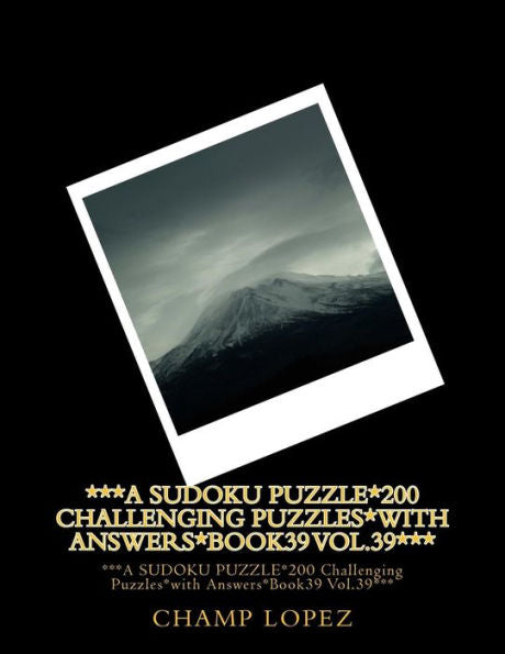 ***A Sudoku Puzzle*200 Challenging Puzzles*With Answers*Book39 Vol.39***: ***A Sudoku Puzzle*200 Challenging Puzzles*With Answers*Book39 Vol.39***