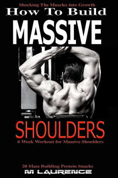 How To Build Massive Shoulders: 6 Week Workout For Huge Shoulders, Shocking The Muscles Into Growth, Building Massive Traps, Build Huge Shoulders, 20 ... Muscle Building (How To Build The Rugby Body)