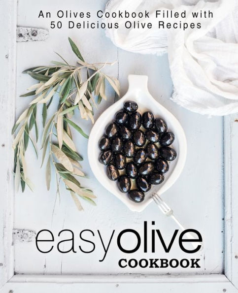 Easy Olive Cookbook: An Olives Cookbook Filled With 50 Delicious Olive Recipes