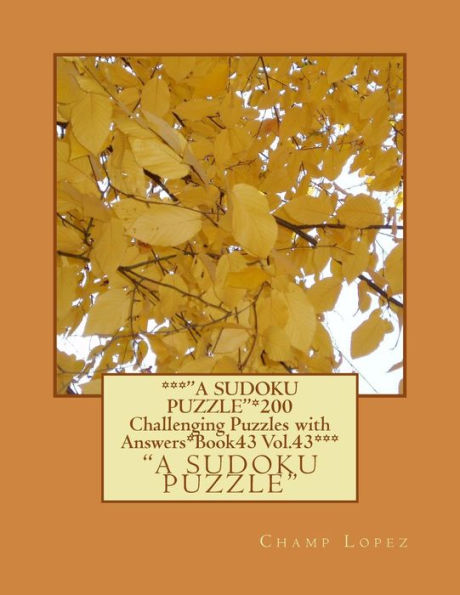 ***"A Sudoku Puzzle"*200 Challenging Puzzles With Answers*Book43 Vol.43***: ***"A Sudoku Puzzle"*200 Challenging Puzzles With Answers*Book43 Vol.43***