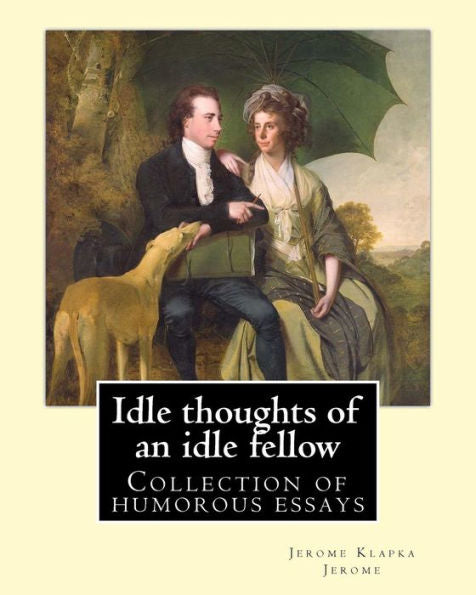 Idle Thoughts Of An Idle Fellow By: Jerome K. Jerome: Idle Thoughts Of An Idle Fellow, Published In 1886, Is A Collection Of Humorous Essays By Jerome K. Jerome.