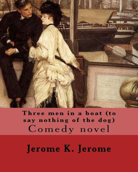 Three Men In A Boat (To Say Nothing Of The Dog) By: Jerome K. Jerome: Comedy Novel