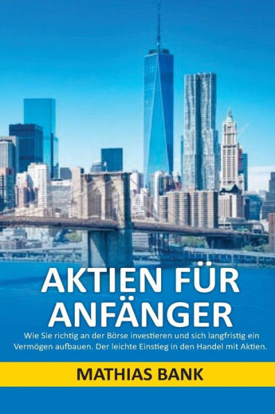 Aktien Fur AnfAnger: Wie Sie Richtig An Der Borse Investieren Und Sich Langfristig Ein Vermogen Aufbauen. Der Leichte Einstieg In Den Handel Mit Aktien. (German Edition)