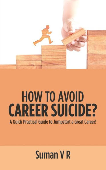 How To Avoid Career Suicide?: A Quick, Practical Guide To Jump-Start A Great Career!