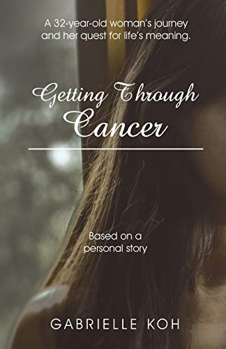 Getting Through Cancer: A 32-year-old Woman?s Journey and Her Quest for Life?s Meaning. Based on a Personal Story