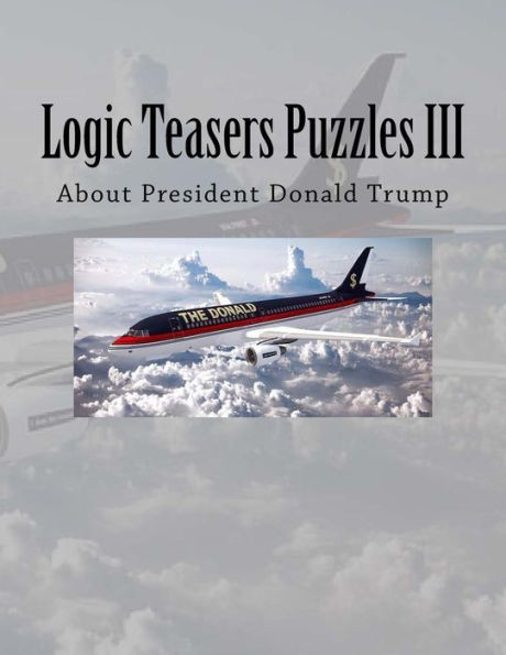 Logic Teasers Puzzles Iii: About President Donald Trump