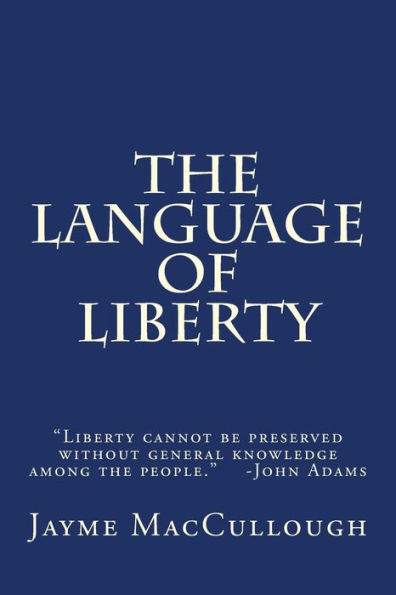 The Language Of Liberty: "Liberty Cannot Be Preserved Without General Knowledge Among The People." -John Adams (Liberty Series)
