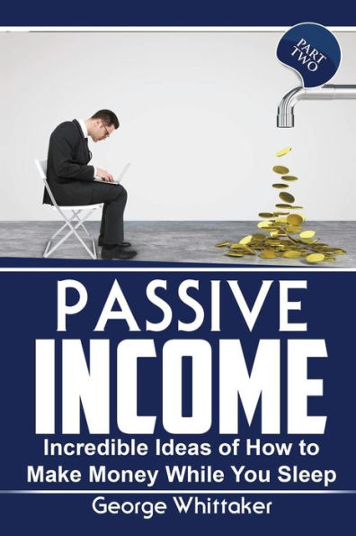 Passive Income: Incredible Ideas Of How To Make Money While You Sleep, Part Two (Online Business, Passive Income, Entrepreneur, Financial Freedom)