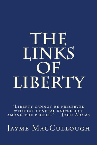 The Links Of Liberty: "Liberty Cannot Be Preserved Without General Knowledge Among The People." -John Adams (The Liberty Series)