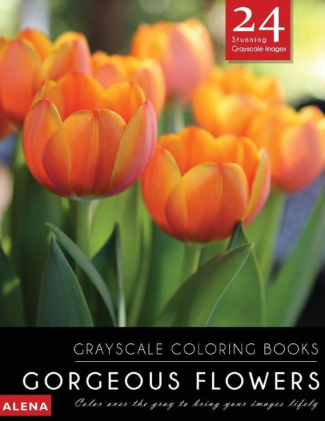 Gorgeous Flowers: Grayscale Coloring Books: Color Over The Gray To Bring Your Images Lifely With 24 Stunning Grayscale Images (Grayscale Flower Coloring Books For Calm, Meditation & Inspiration)