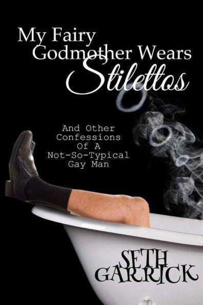 My Fairy Godmother Wears Stilettos: And Other Confessions Of A Not-So-Typical Gay Man