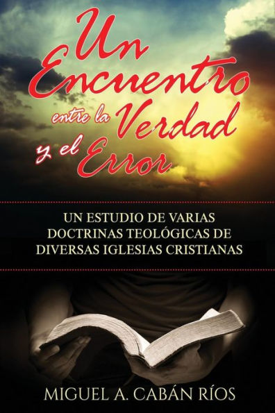 Un Encuentro Entre La Verdad Y El Error: Un Estudio De Varias Doctrinas Teol?gicas De Diversas Iglesias Cristianas (Spanish Edition)