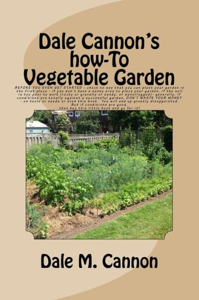 Vegetable Garden: A Common Sense Look At The Only Real Vegetable Garden You Will Ever Need: A Simple One Prepared And Grown And Tended On Guidelines ... Need For Sustenance. (Dale Cannon's How-To)
