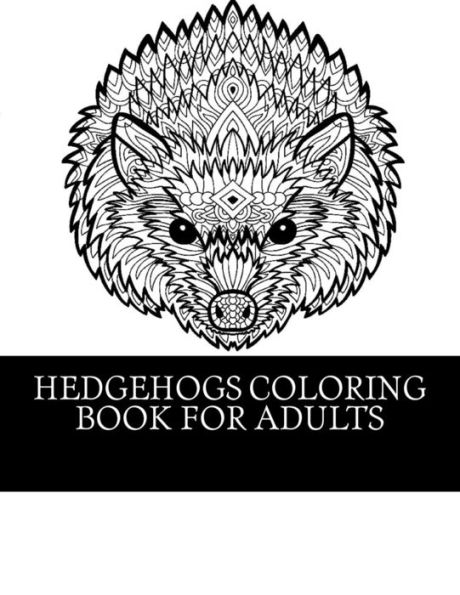 Hedgehogs Coloring Book For Adults: 21 Beautiful Hedgehog Coloring Designs For Men, Women And Teens To Relax