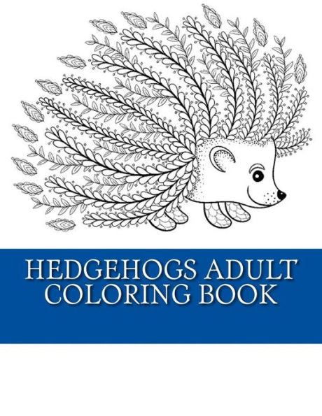 Hedgehogs Adult Coloring Book: 21 Beautiful Hedgehog Coloring Designs For Men, Women And Teens To Relax