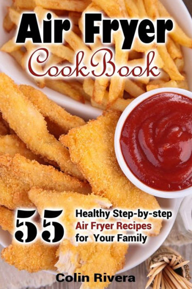 Air Fryer Cookbook: 55 Healthy Step-By-Step Air Fryer Recipes For Your Family - 9781544095141
