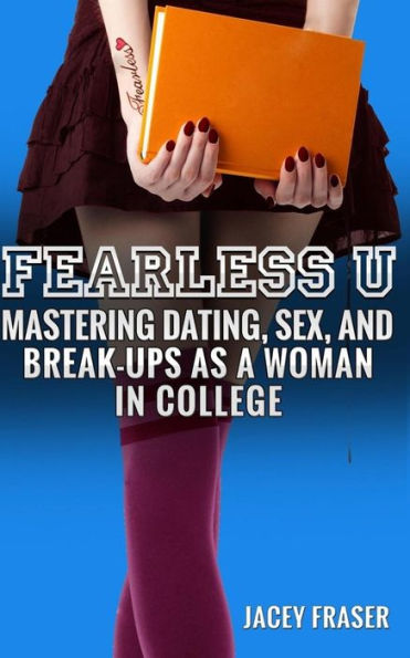 Fearless U: Mastering Dating, Sex, And Break-Ups As A Woman In College