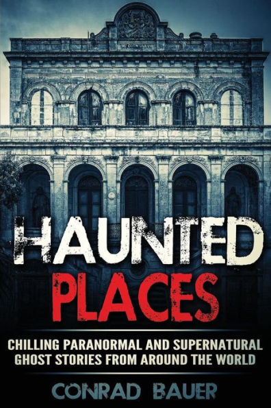 Haunted Places: Chilling Paranormal And Supernatural Ghost Stories From Around The World