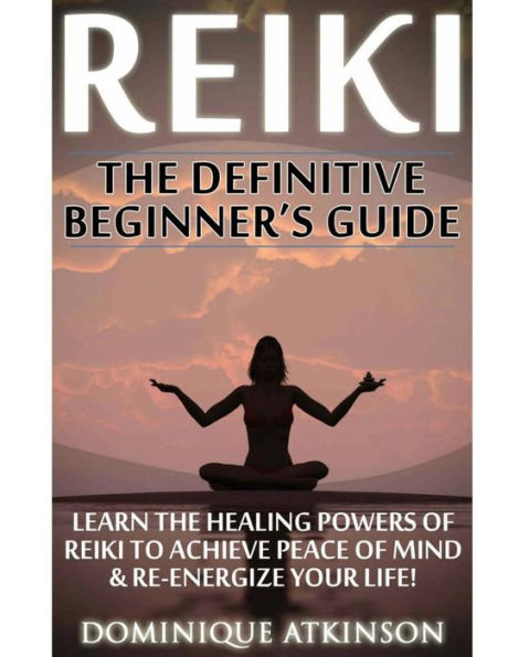 Reiki: The Definitive Beginner's Guide: Learn The Healing Powers Of Reiki To Re-Energize Your Life & Achieve Peace Of Mind. Reiki, Reiki Healing, ... Sacred Texts. (Wellness For Everybody)