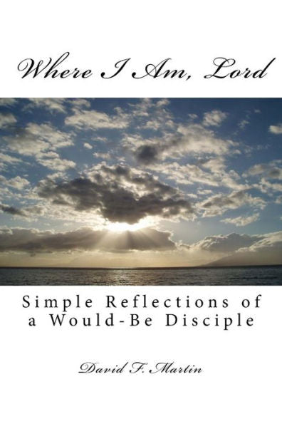 Where I Am, Lord: Simple Reflections Of A Would-Be Disciple