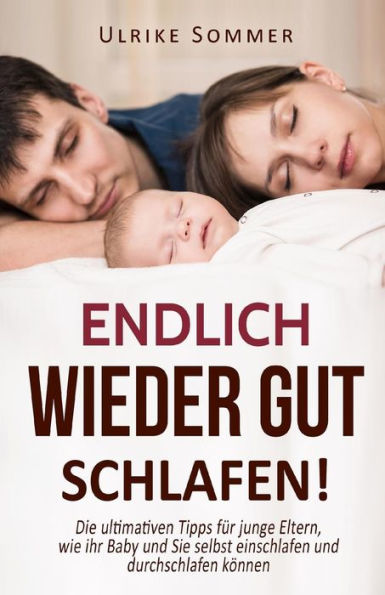 Endlich Wieder Gut Schlafen!: Die Ultimativen Tipps Fur Junge Eltern, Wie Ihr Baby Und Sie Selbst Einschlafen Und Durchschlafen Konnen (German Edition)
