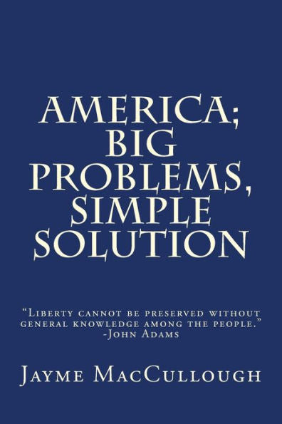 America; Big Problems, Simple Solution: "Liberty Cannot Be Preserved Without General Knowledge Among The People." -John Adams (Liberty Series)